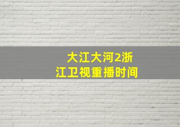 大江大河2浙江卫视重播时间