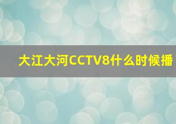 大江大河CCTV8什么时候播