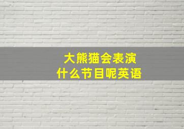 大熊猫会表演什么节目呢英语