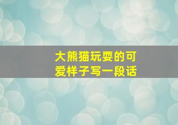 大熊猫玩耍的可爱样子写一段话