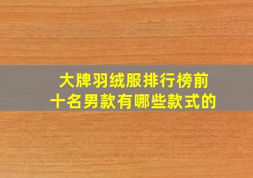 大牌羽绒服排行榜前十名男款有哪些款式的