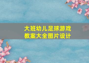 大班幼儿足球游戏教案大全图片设计