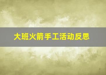 大班火箭手工活动反思