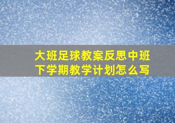 大班足球教案反思中班下学期教学计划怎么写