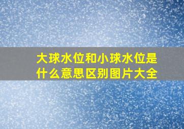 大球水位和小球水位是什么意思区别图片大全