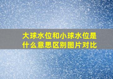 大球水位和小球水位是什么意思区别图片对比