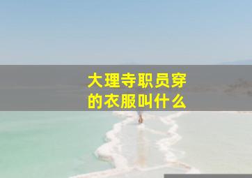 大理寺职员穿的衣服叫什么