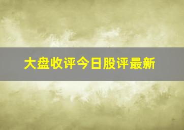 大盘收评今日股评最新