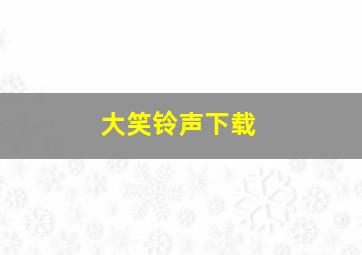 大笑铃声下载