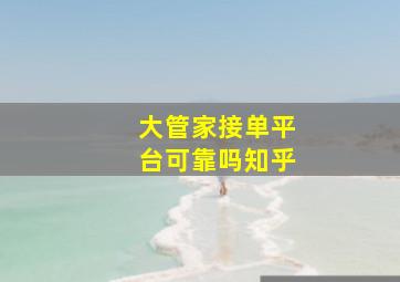 大管家接单平台可靠吗知乎