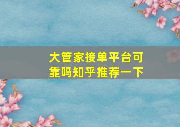 大管家接单平台可靠吗知乎推荐一下