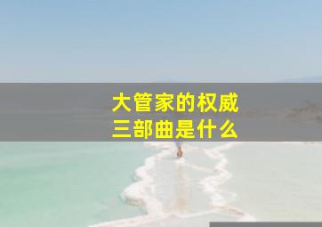 大管家的权威三部曲是什么