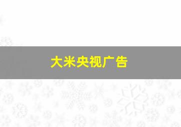 大米央视广告