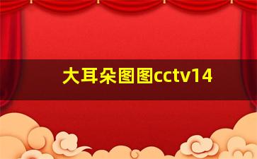 大耳朵图图cctv14