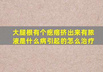 大腿根有个疙瘩挤出来有脓液是什么病引起的怎么治疗