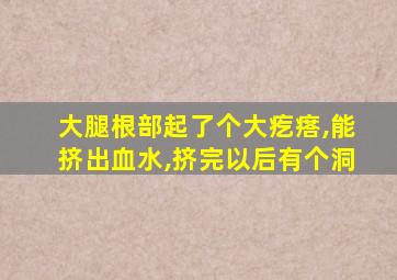 大腿根部起了个大疙瘩,能挤出血水,挤完以后有个洞