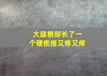 大腿根部长了一个硬疙瘩又疼又痒