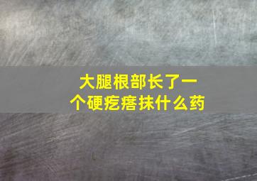 大腿根部长了一个硬疙瘩抹什么药