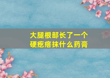 大腿根部长了一个硬疙瘩抹什么药膏