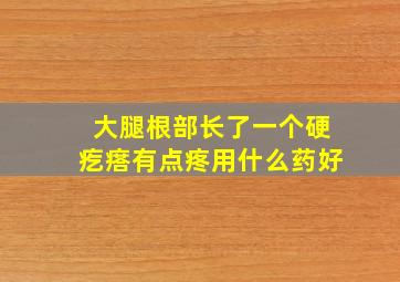 大腿根部长了一个硬疙瘩有点疼用什么药好