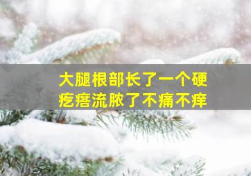 大腿根部长了一个硬疙瘩流脓了不痛不痒