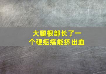 大腿根部长了一个硬疙瘩能挤出血