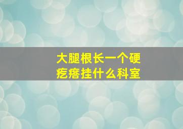 大腿根长一个硬疙瘩挂什么科室