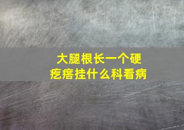 大腿根长一个硬疙瘩挂什么科看病