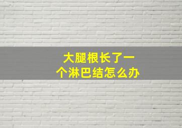 大腿根长了一个淋巴结怎么办