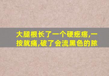 大腿根长了一个硬疙瘩,一按就痛,破了会流黑色的脓