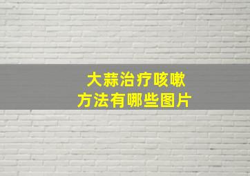 大蒜治疗咳嗽方法有哪些图片