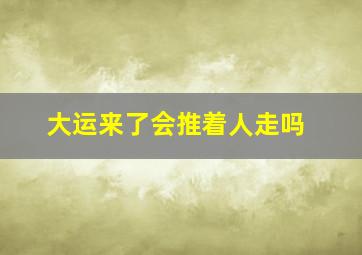 大运来了会推着人走吗