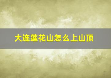 大连莲花山怎么上山顶