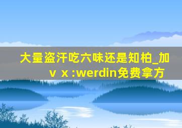 大量盗汗吃六味还是知柏_加ⅴⅹ:werdin免费拿方