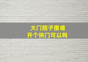 大门院子围墙开个拱门可以吗