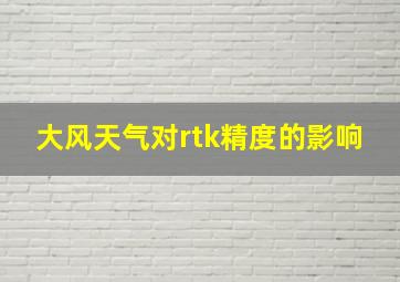 大风天气对rtk精度的影响