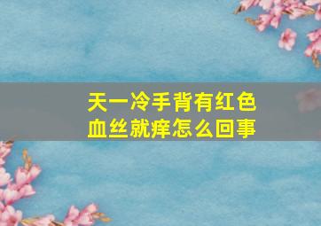 天一冷手背有红色血丝就痒怎么回事