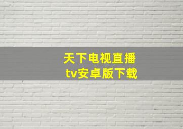 天下电视直播tv安卓版下载