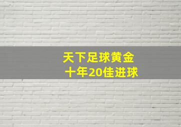 天下足球黄金十年20佳进球