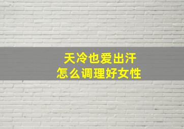 天冷也爱出汗怎么调理好女性