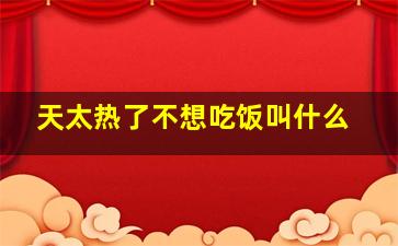 天太热了不想吃饭叫什么