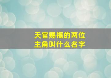 天官赐福的两位主角叫什么名字