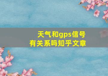 天气和gps信号有关系吗知乎文章