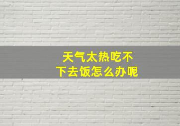 天气太热吃不下去饭怎么办呢