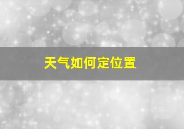 天气如何定位置