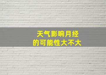 天气影响月经的可能性大不大