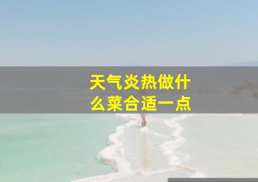 天气炎热做什么菜合适一点