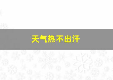 天气热不出汗