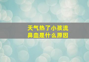 天气热了小孩流鼻血是什么原因