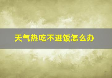 天气热吃不进饭怎么办